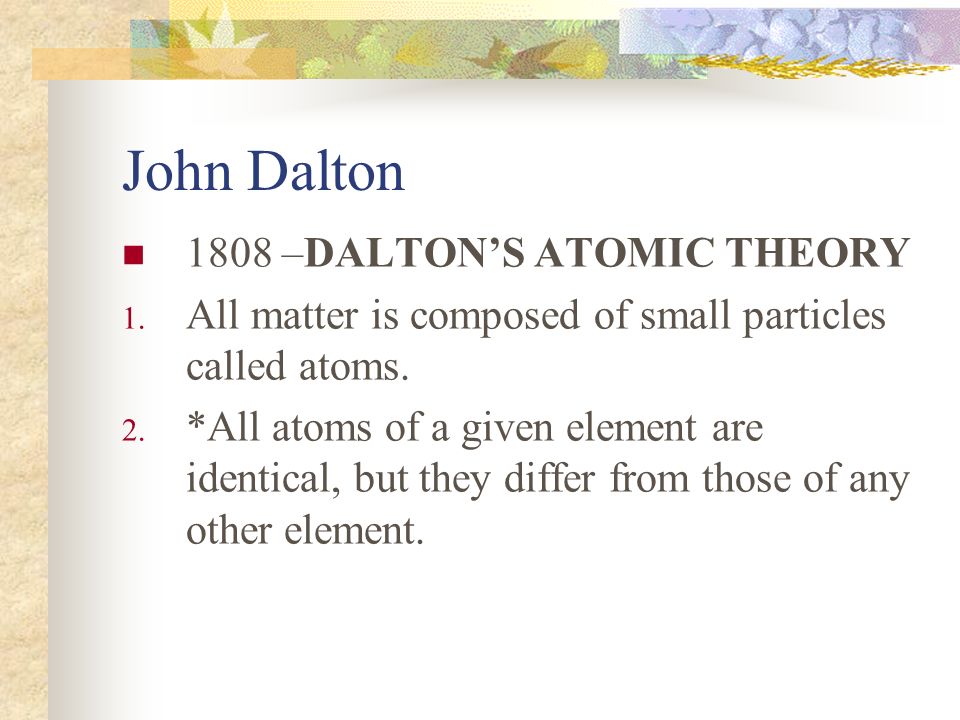 John Dalton 1808 –DALTON’S ATOMIC THEORY
