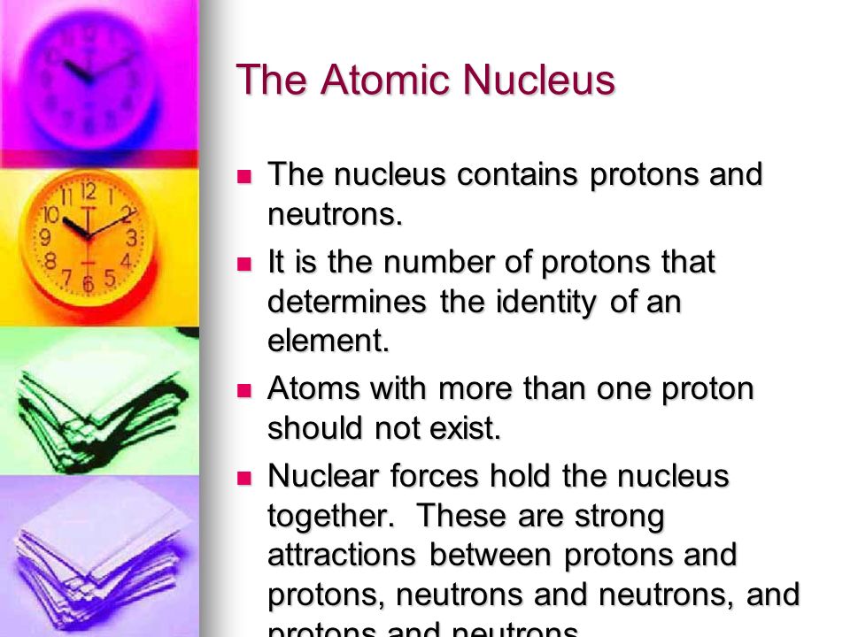The Atomic Nucleus The nucleus contains protons and neutrons.