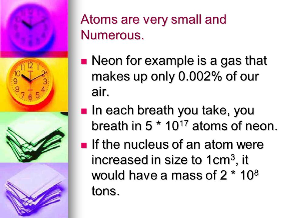 Atoms are very small and Numerous.