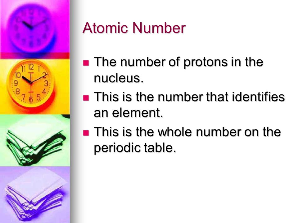 Atomic Number The number of protons in the nucleus.