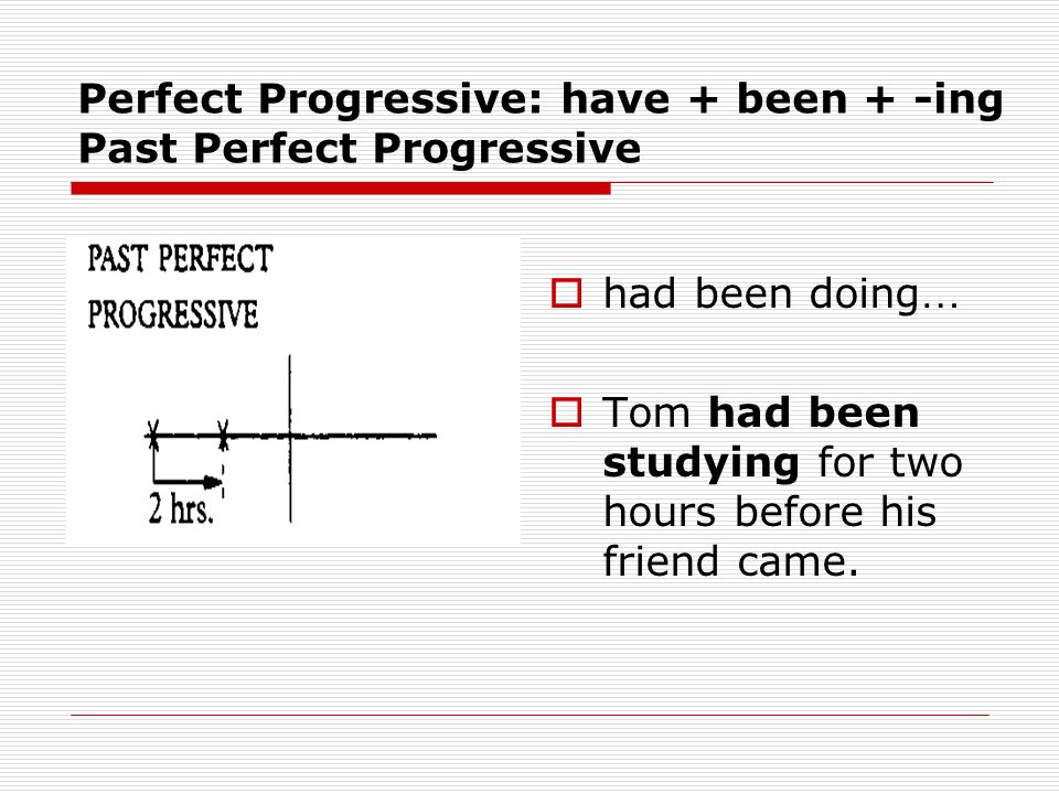 Perfect Progressive: have + been + -ing Past Perfect Progressive