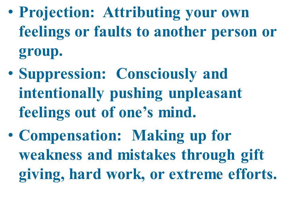 Projection: Attributing your own feelings or faults to another person or group.