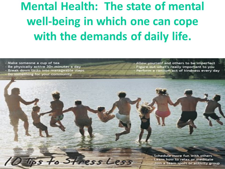 Mental Health: The state of mental well-being in which one can cope with the demands of daily life.