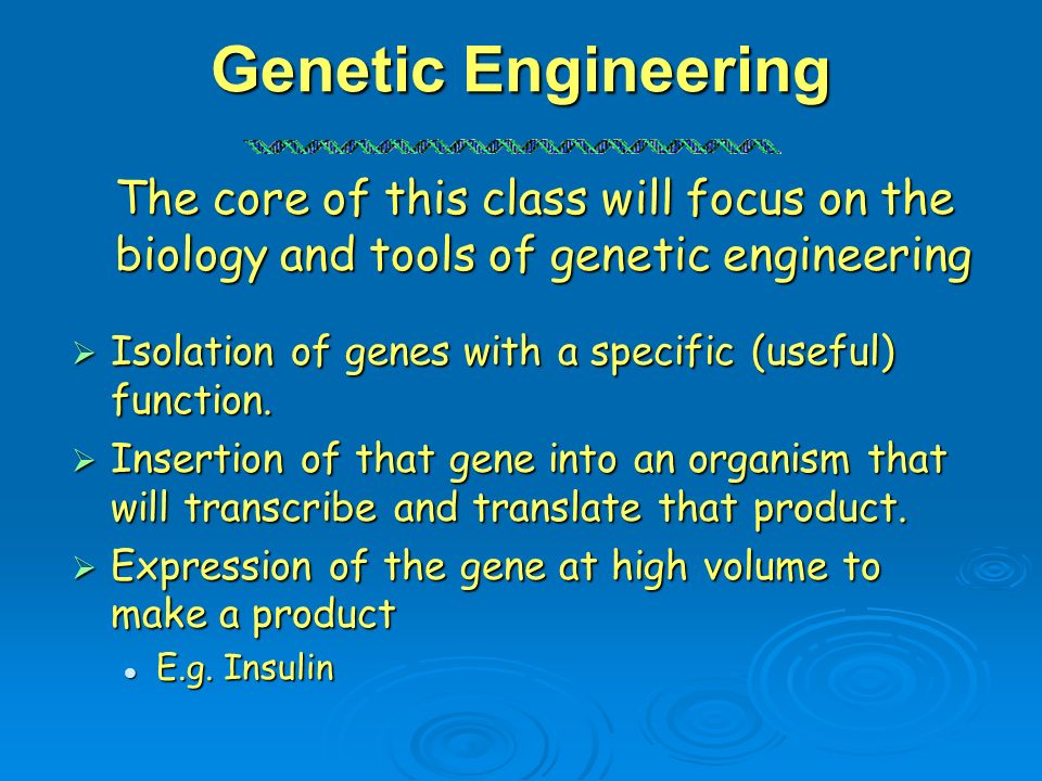 Genetic Engineering The core of this class will focus on the biology and tools of genetic engineering.