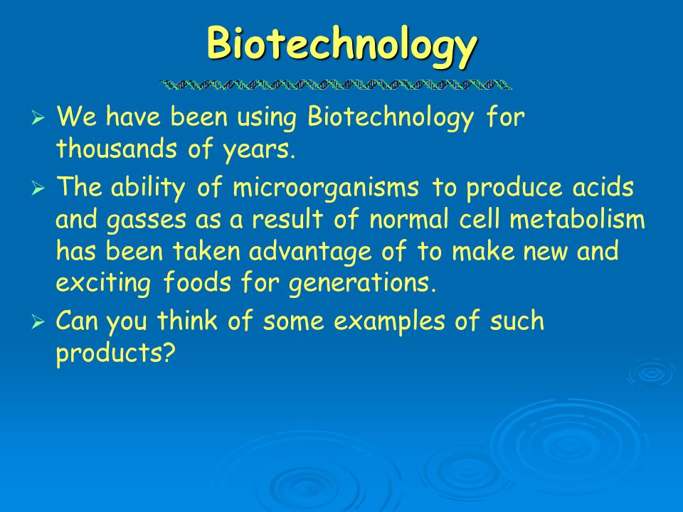 Biotechnology We have been using Biotechnology for thousands of years.