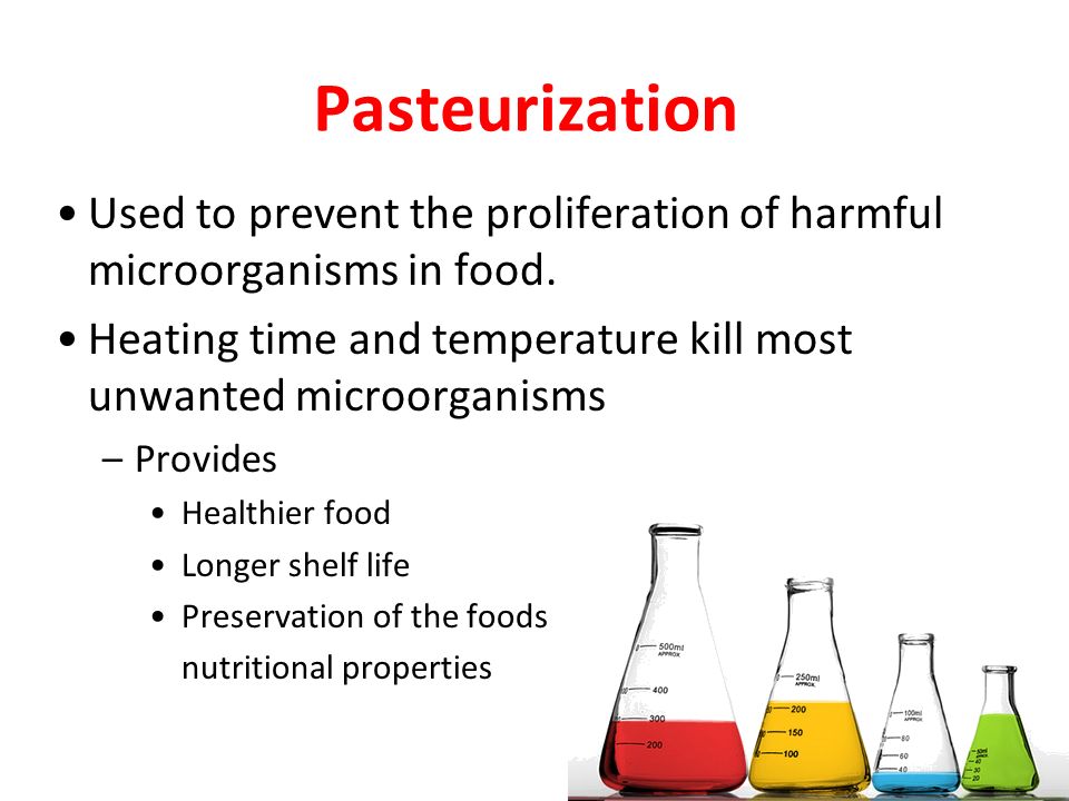 Pasteurization Used to prevent the proliferation of harmful microorganisms in food. Heating time and temperature kill most unwanted microorganisms.