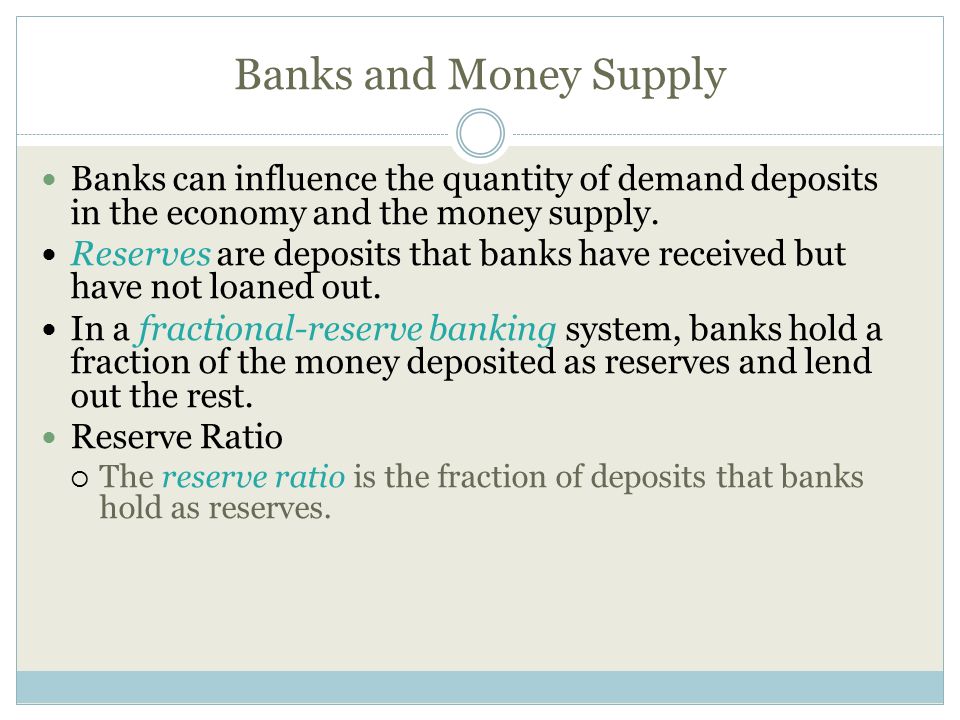 Banks and Money Supply Banks can influence the quantity of demand deposits in the economy and the money supply.