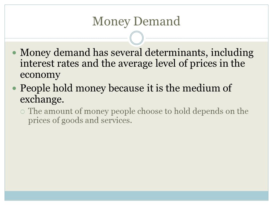 Money Demand Money demand has several determinants, including interest rates and the average level of prices in the economy.