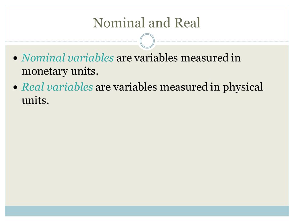 Nominal and Real Nominal variables are variables measured in monetary units.