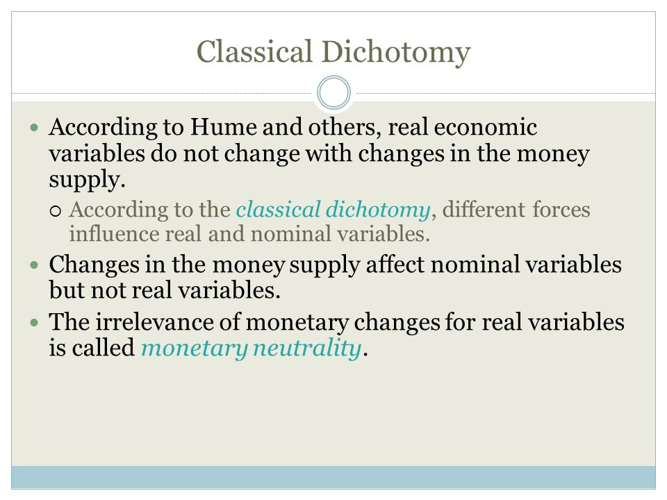 Classical Dichotomy According to Hume and others, real economic variables do not change with changes in the money supply.