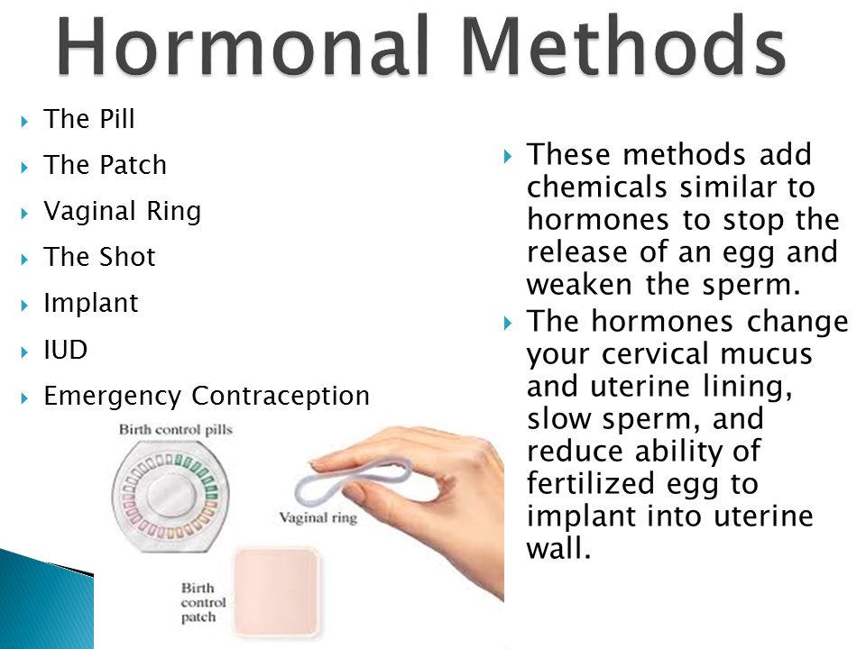Hormonal Methods The Pill. The Patch. Vaginal Ring. The Shot. Implant. IUD. Emergency Contraception.