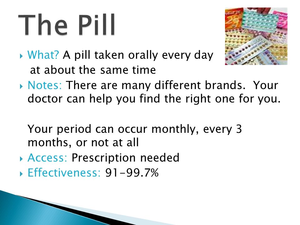 The Pill What A pill taken orally every day at about the same time