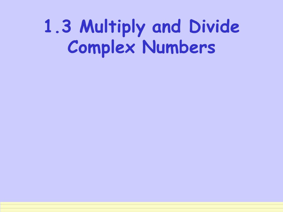 1.3 Multiply and Divide Complex Numbers
