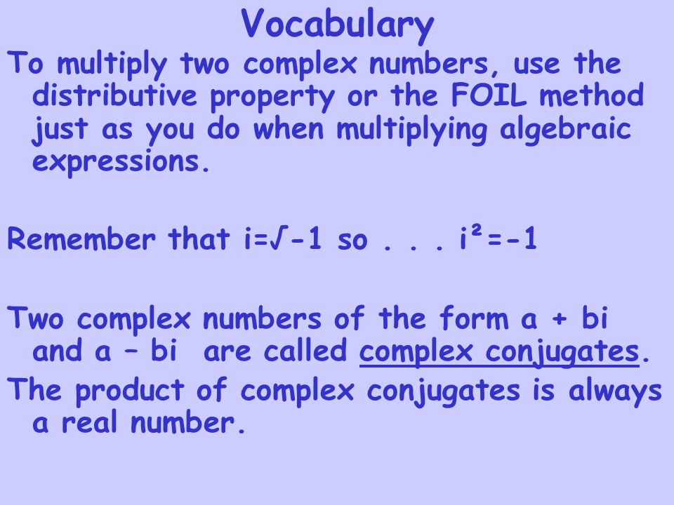 Vocabulary To multiply two complex numbers, use the distributive property or the FOIL method just as you do when multiplying algebraic expressions.