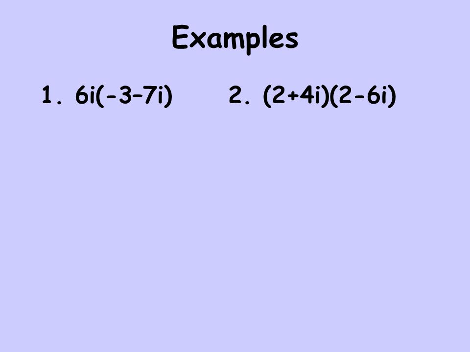 Examples 1. 6i(-3–7i) 2. (2+4i)(2-6i)