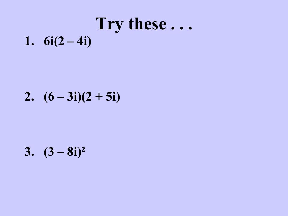 Try these i(2 – 4i) (6 – 3i)(2 + 5i) (3 – 8i)²