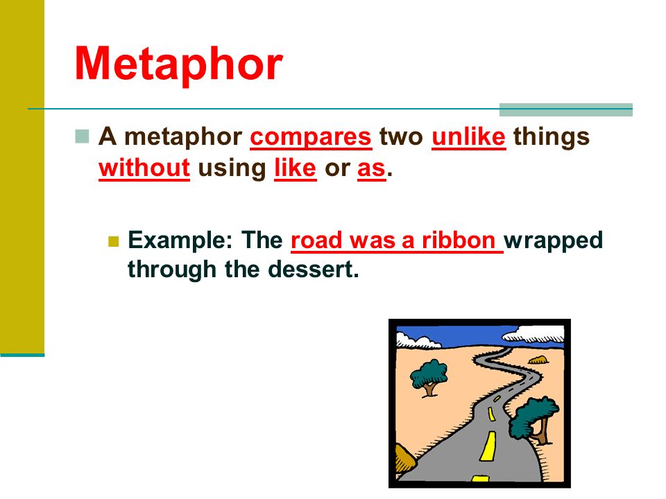 Metaphor A metaphor compares two unlike things without using like or as.