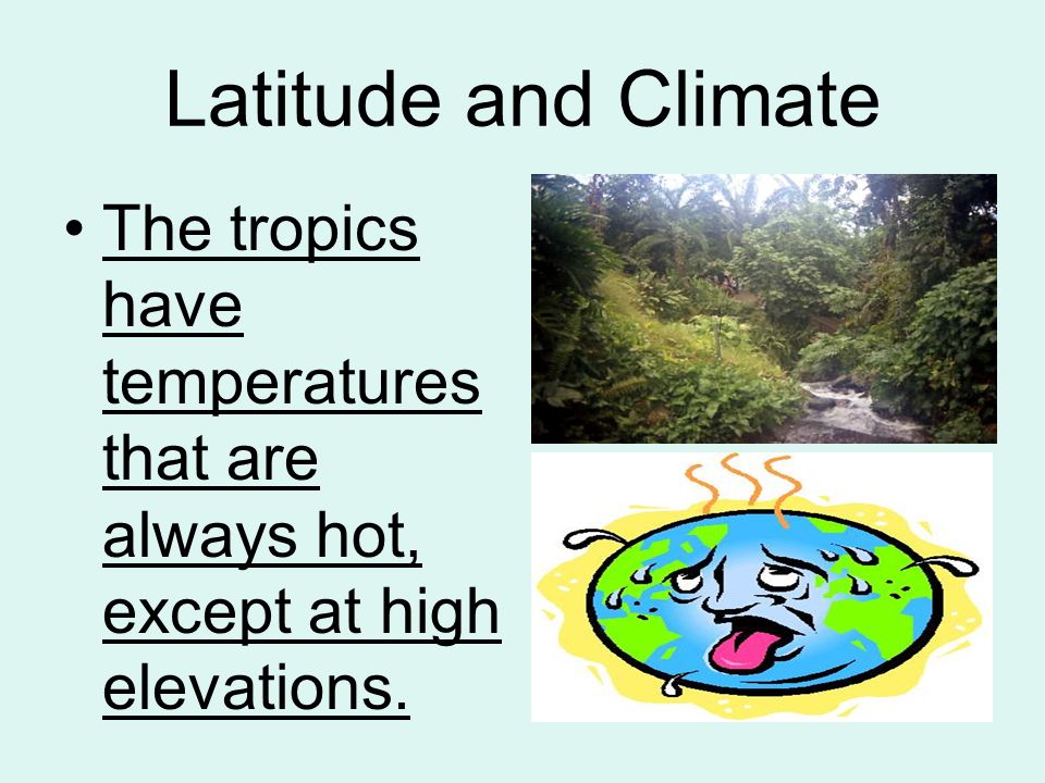 Latitude and Climate The tropics have temperatures that are always hot, except at high elevations.
