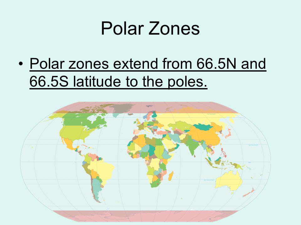 Polar Zones Polar zones extend from 66.5N and 66.5S latitude to the poles.