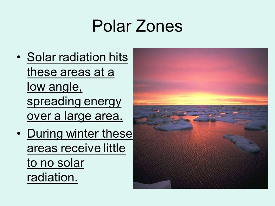 Polar Zones Solar radiation hits these areas at a low angle, spreading energy over a large area.
