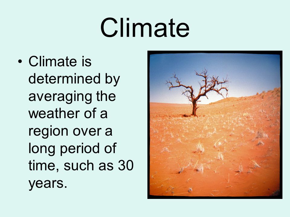 Climate Climate is determined by averaging the weather of a region over a long period of time, such as 30 years.