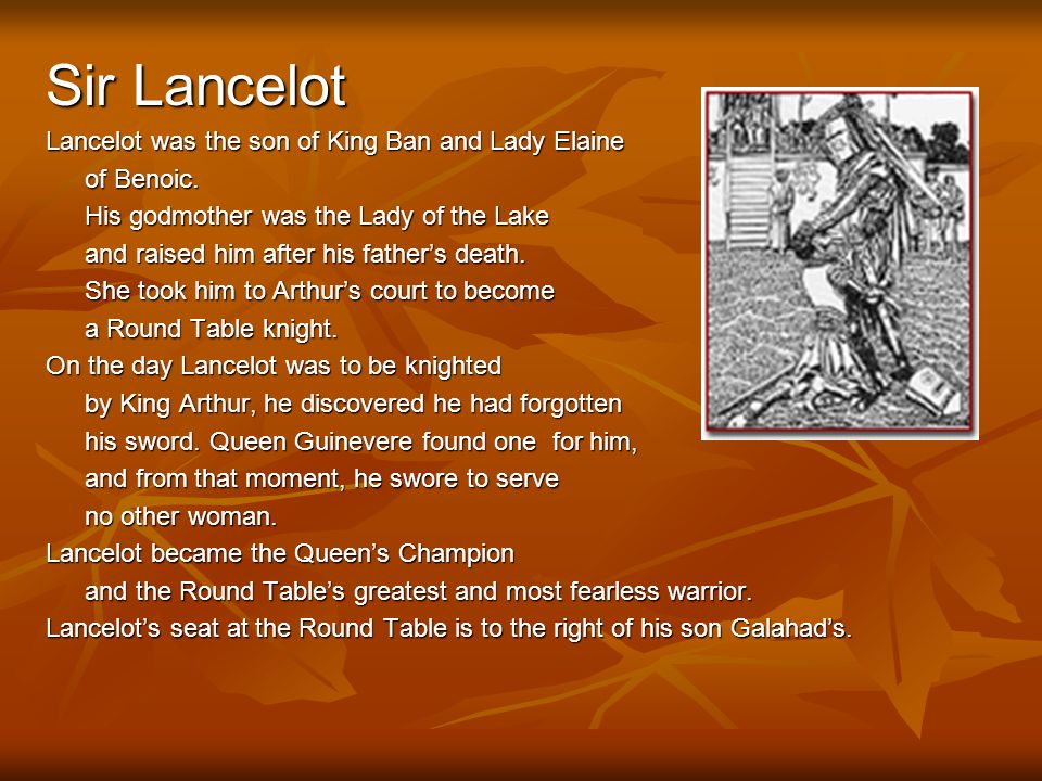 Sir Lancelot Lancelot was the son of King Ban and Lady Elaine