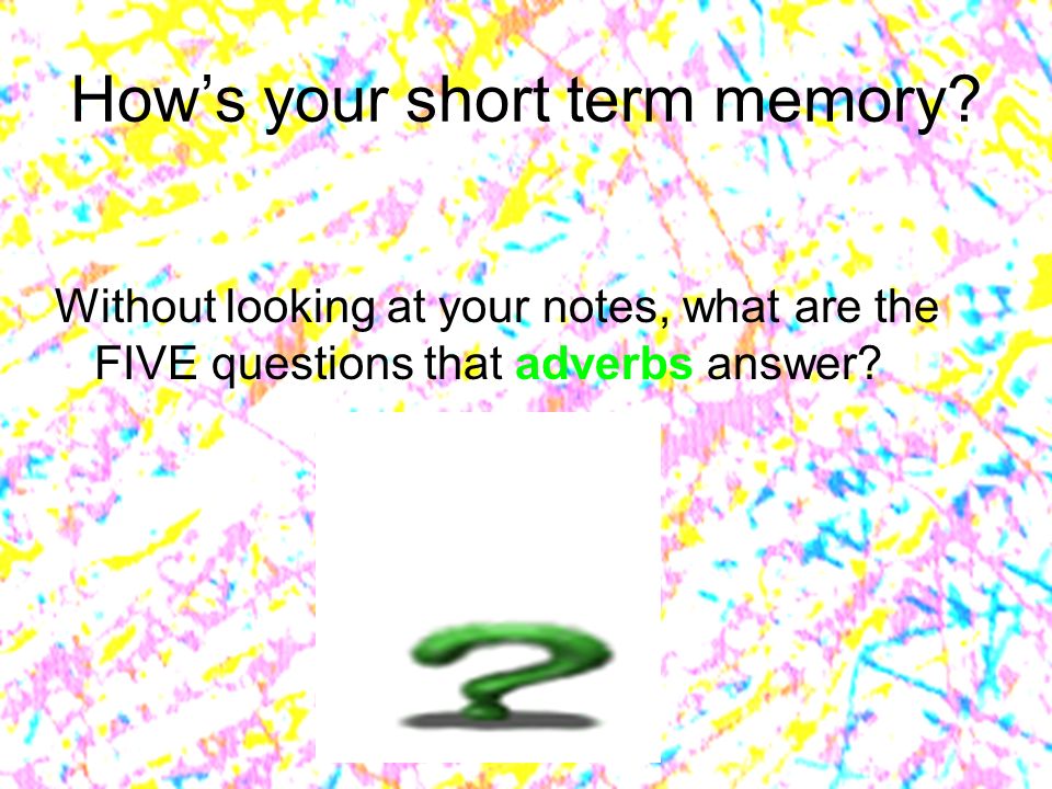 How’s your short term memory
