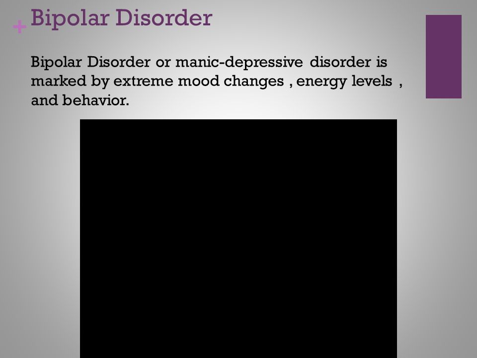 Bipolar Disorder Bipolar Disorder or manic-depressive disorder is marked by extreme mood changes , energy levels , and behavior.