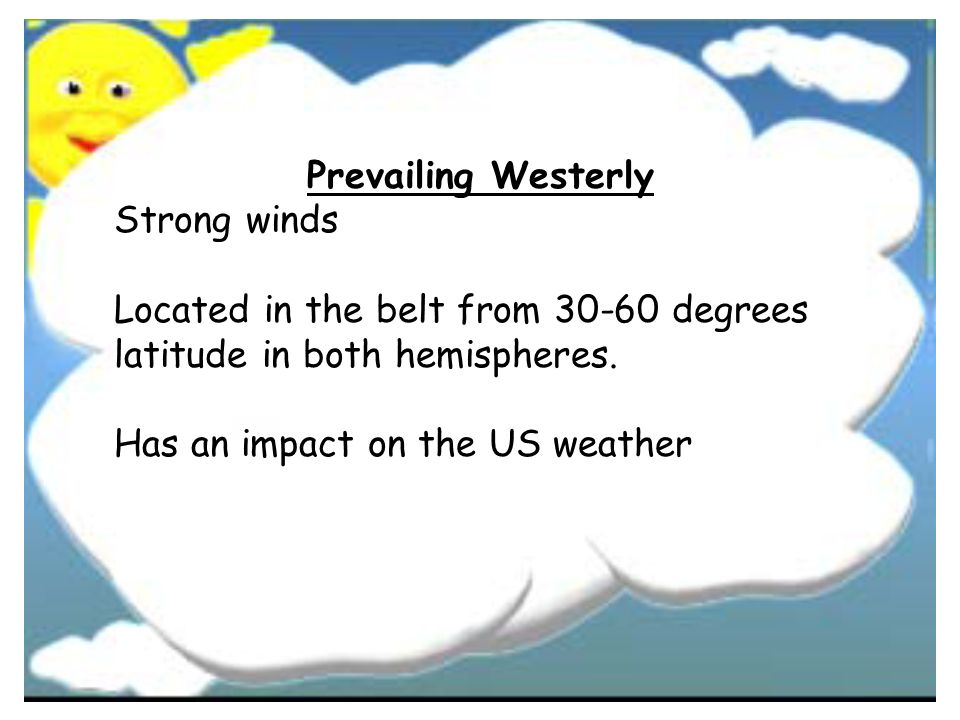 Prevailing Westerly Strong winds. Located in the belt from degrees. latitude in both hemispheres.