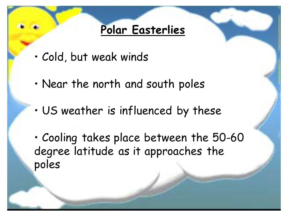 Polar Easterlies • Cold, but weak winds. • Near the north and south poles. • US weather is influenced by these.
