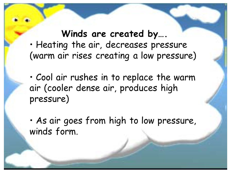 Winds are created by…. • Heating the air, decreases pressure (warm air rises creating a low pressure)