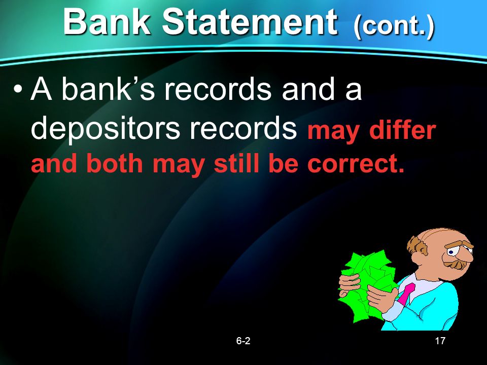 Bank Statement (cont.) A bank’s records and a depositors records may differ and both may still be correct.