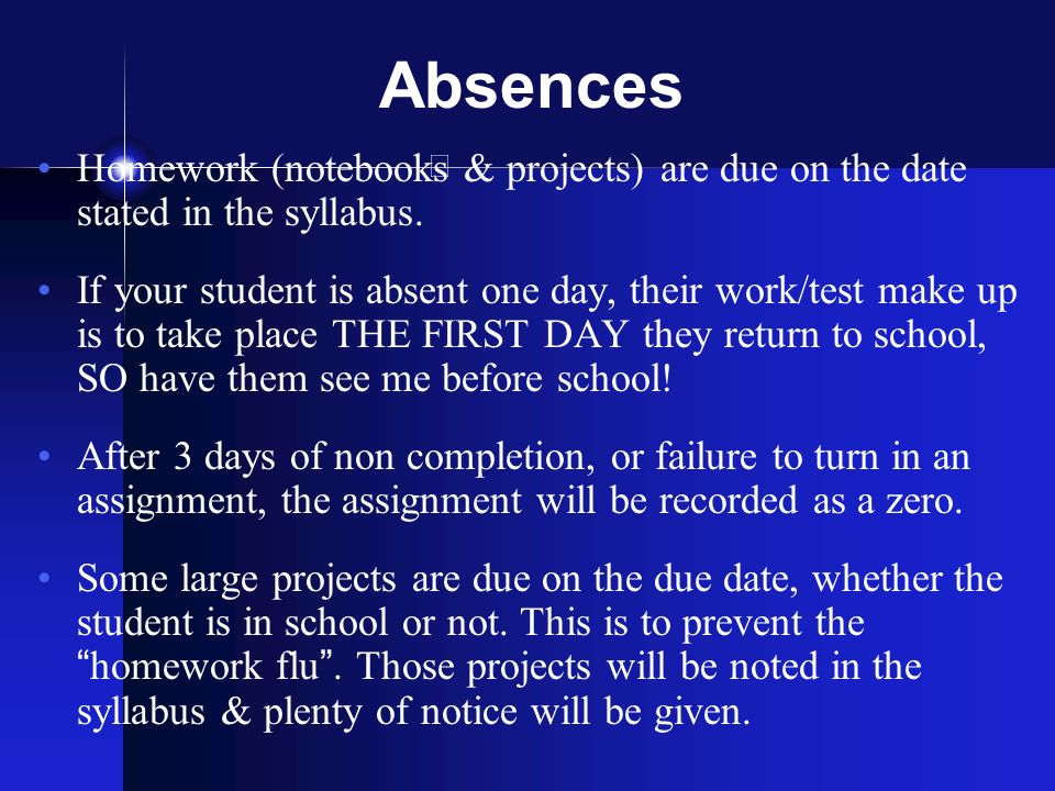 Absences Homework (notebooks & projects) are due on the date stated in the syllabus.