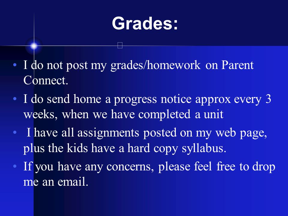 Grades: I do not post my grades/homework on Parent Connect.