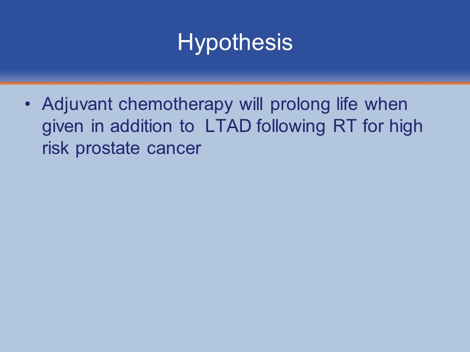 Hypothesis Adjuvant chemotherapy will prolong life when given in addition to LTAD following RT for high risk prostate cancer.