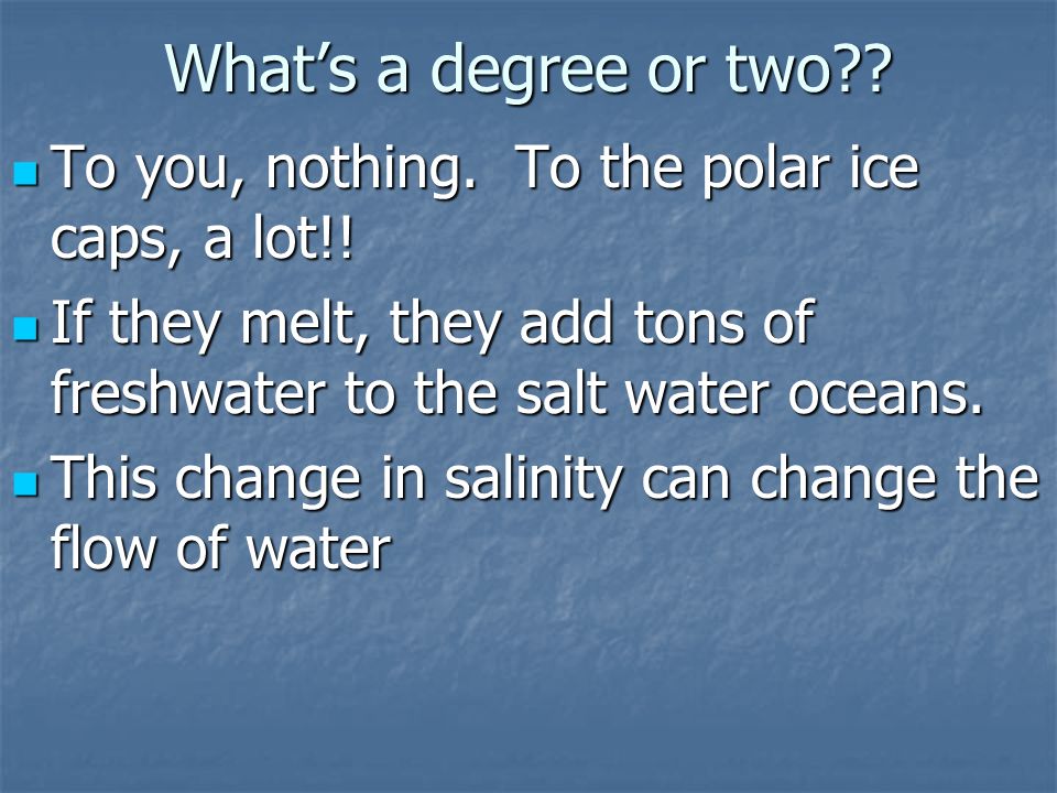 What’s a degree or two To you, nothing. To the polar ice caps, a lot!! If they melt, they add tons of freshwater to the salt water oceans.