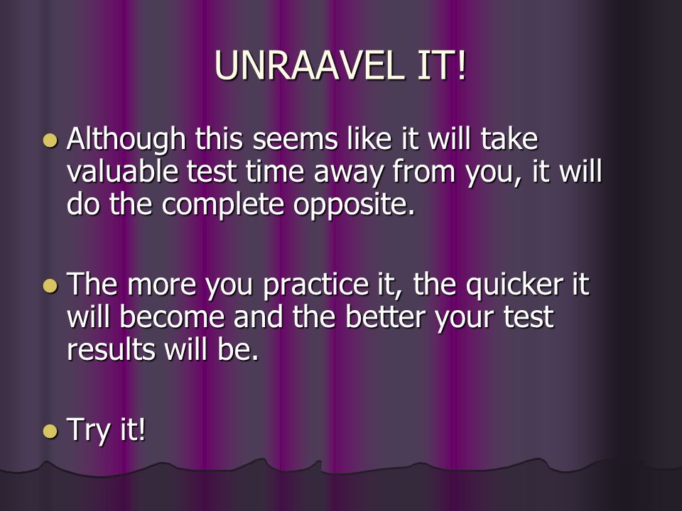 UNRAAVEL IT! Although this seems like it will take valuable test time away from you, it will do the complete opposite.