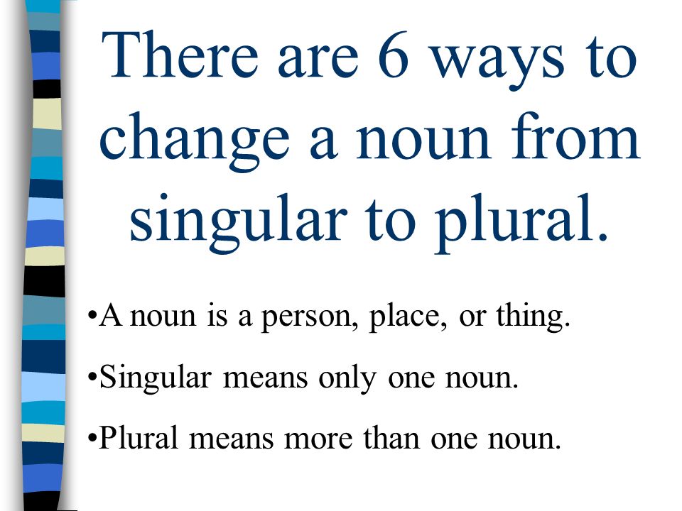 There are 6 ways to change a noun from singular to plural.