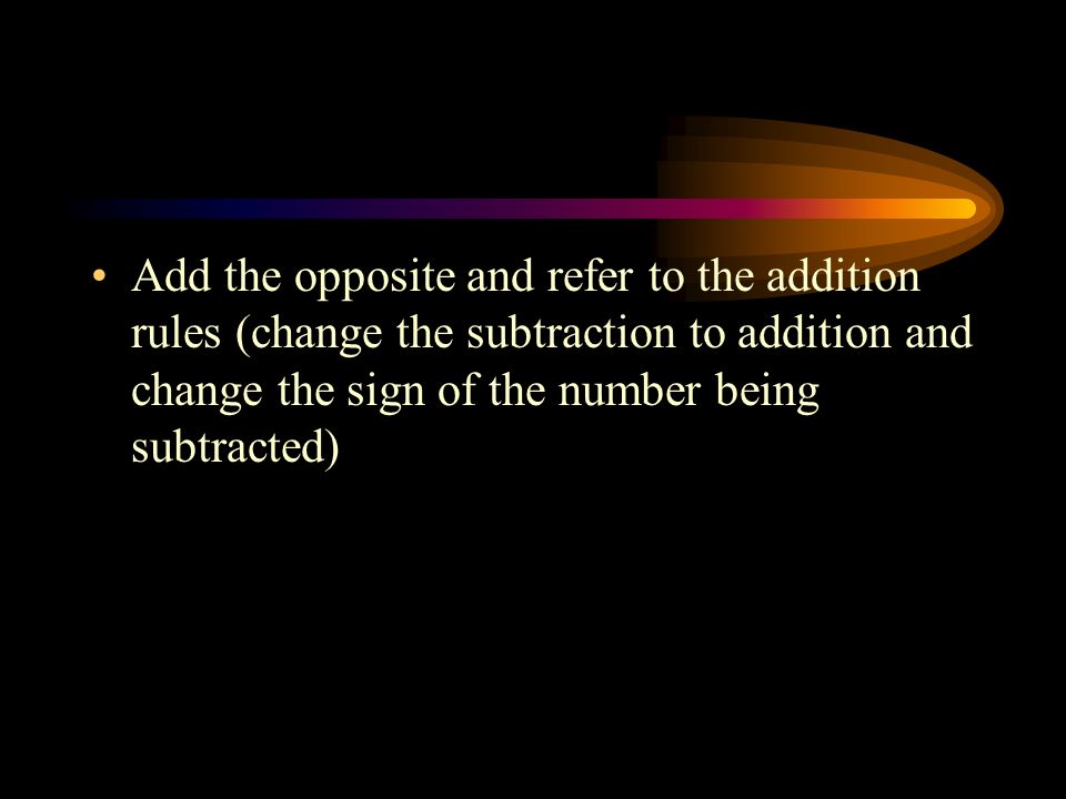 Add the opposite and refer to the addition rules (change the subtraction to addition and change the sign of the number being subtracted)