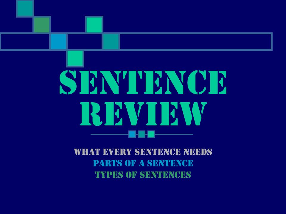 What every sentence needs Parts of a sentence Types of sentences