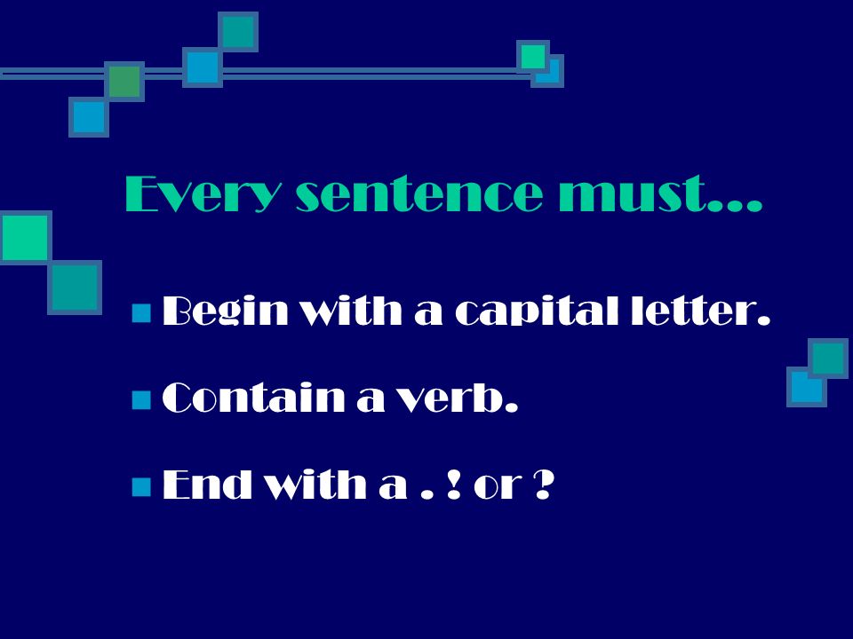 Every sentence must… Begin with a capital letter. Contain a verb.
