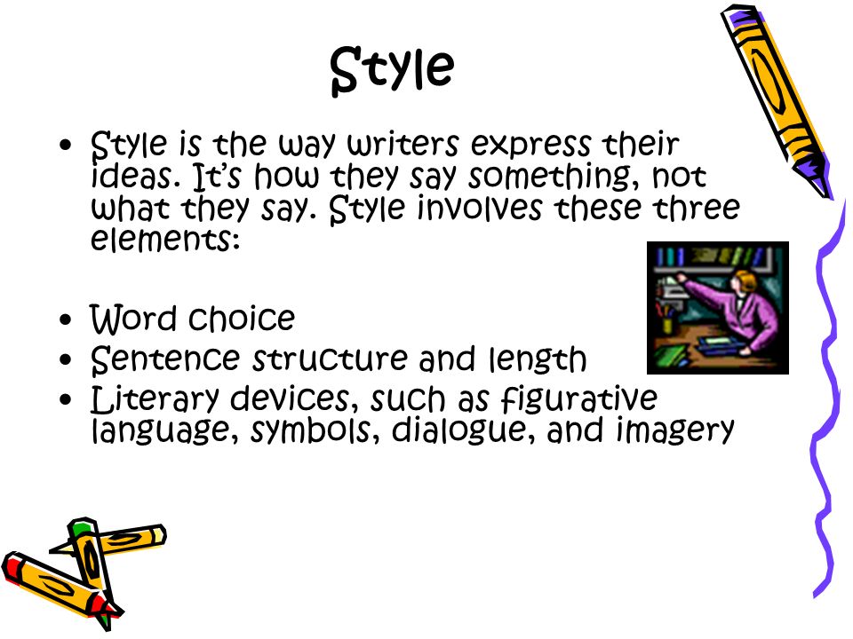 Style Style is the way writers express their ideas. It’s how they say something, not what they say. Style involves these three elements: