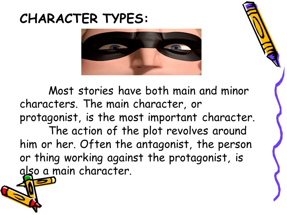 CHARACTER TYPES: Most stories have both main and minor characters. The main character, or protagonist, is the most important character.