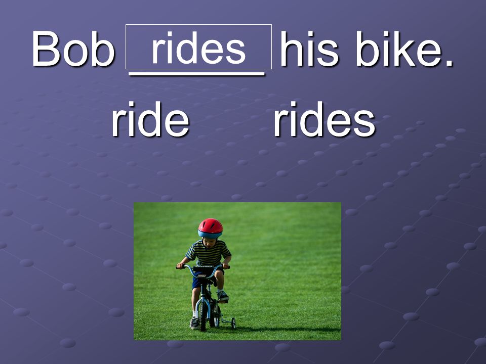 Bob _____ his bike. ride rides rides