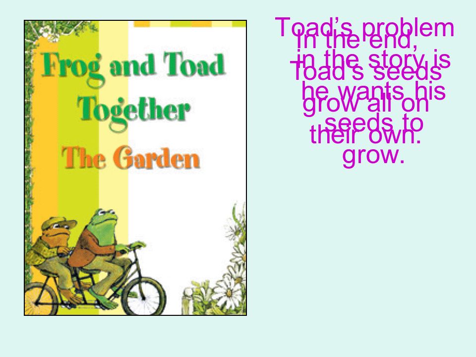 Toad’s problem in the story is he wants his seeds to grow.