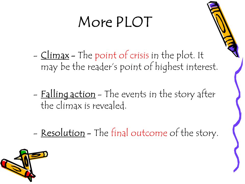 More PLOT Climax - The point of crisis in the plot. It may be the reader’s point of highest interest.