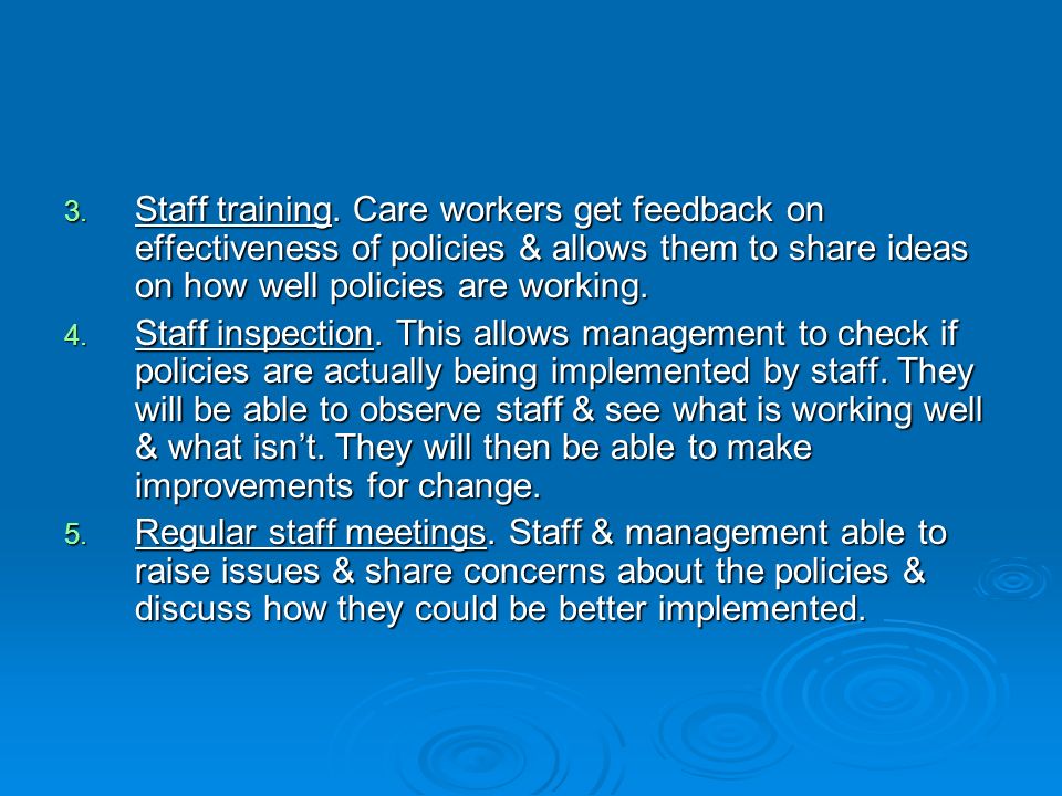 Staff training. Care workers get feedback on effectiveness of policies & allows them to share ideas on how well policies are working.