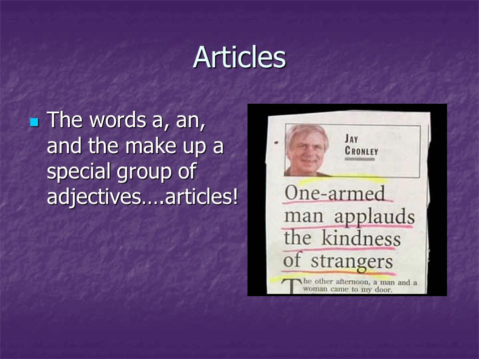 Articles The words a, an, and the make up a special group of adjectives….articles!
