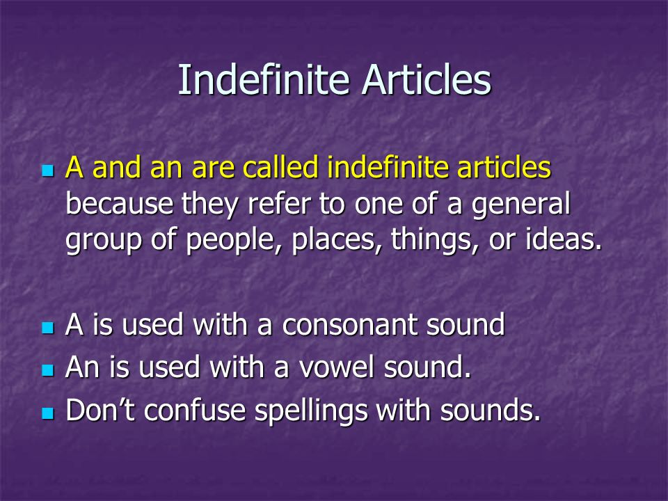 Indefinite Articles A and an are called indefinite articles because they refer to one of a general group of people, places, things, or ideas.