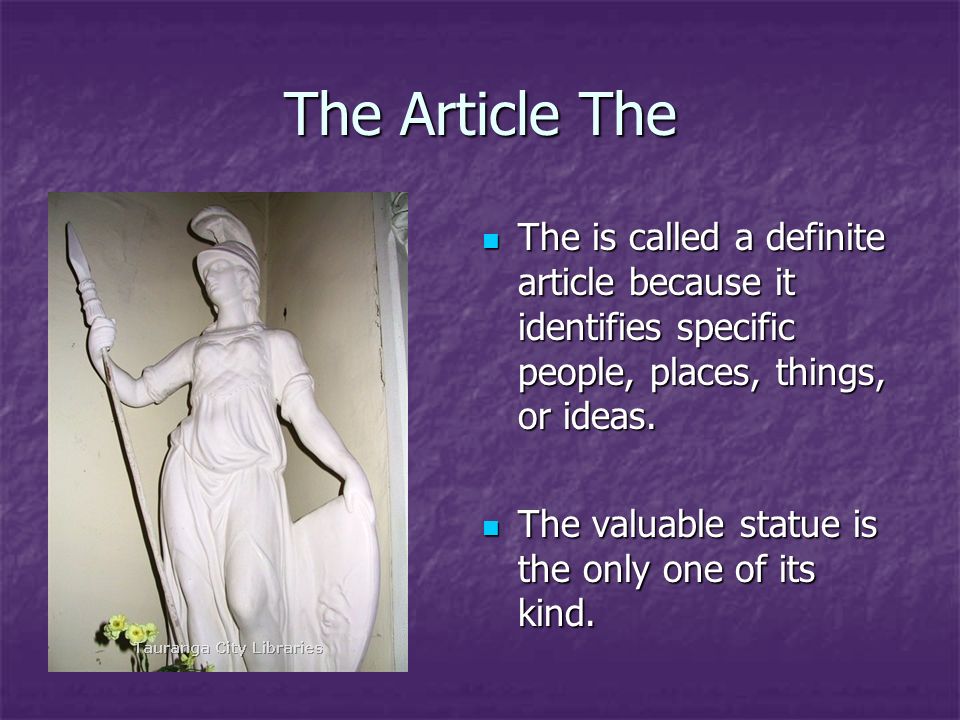 The Article The The is called a definite article because it identifies specific people, places, things, or ideas.